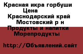 Красная икра горбуши. › Цена ­ 3 000 - Краснодарский край, Мостовский р-н Продукты и напитки » Морепродукты   